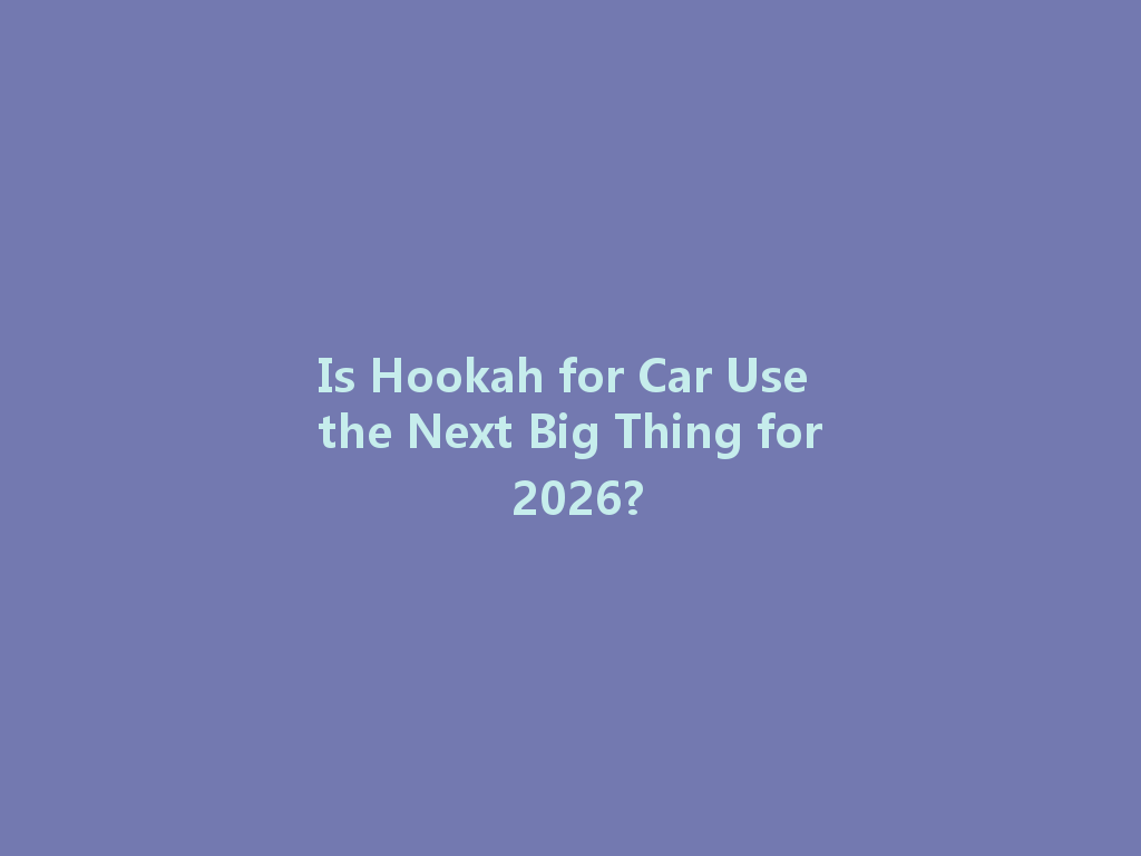 Is Hookah for Car Use the Next Big Thing for 2026? 一