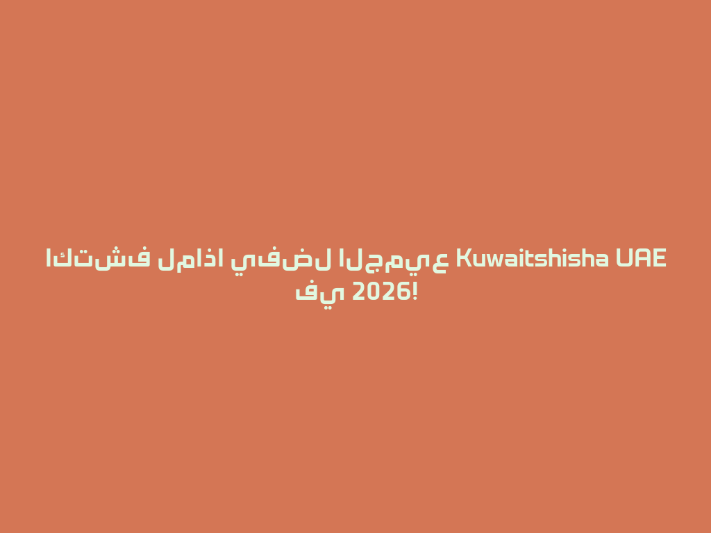 اكتشف لماذا يفضل الجميع Kuwaitshisha UAE في 2026! 一