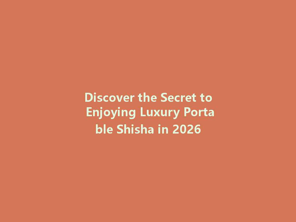 Discover the Secret to Enjoying Luxury Portable Shisha in 2026 一