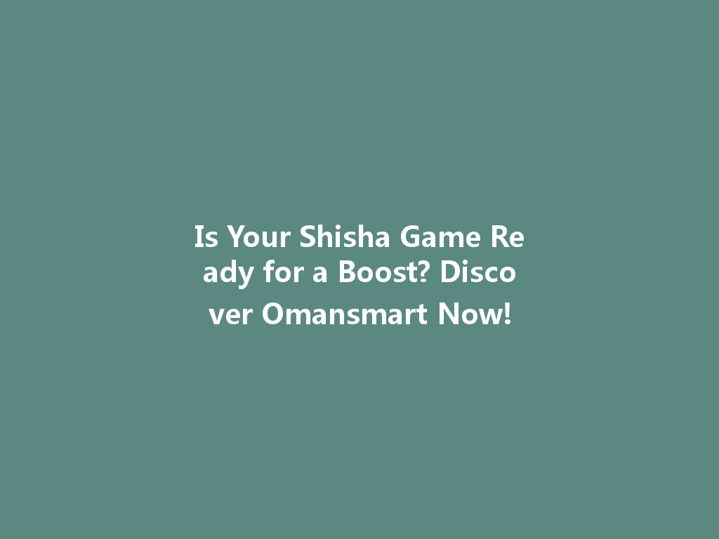 Is Your Shisha Game Ready for a Boost? Discover Omansmart Now! 一