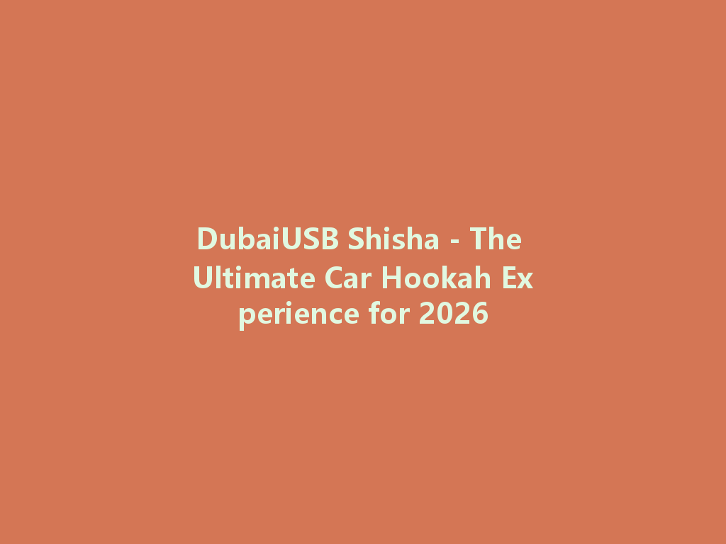 DubaiUSB Shisha - The Ultimate Car Hookah Experience for 2026 一