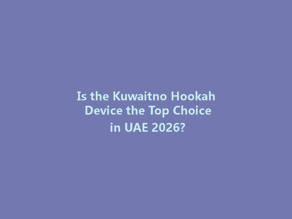Is the Kuwaitno Hookah Device the Top Choice in UAE 2026? 一