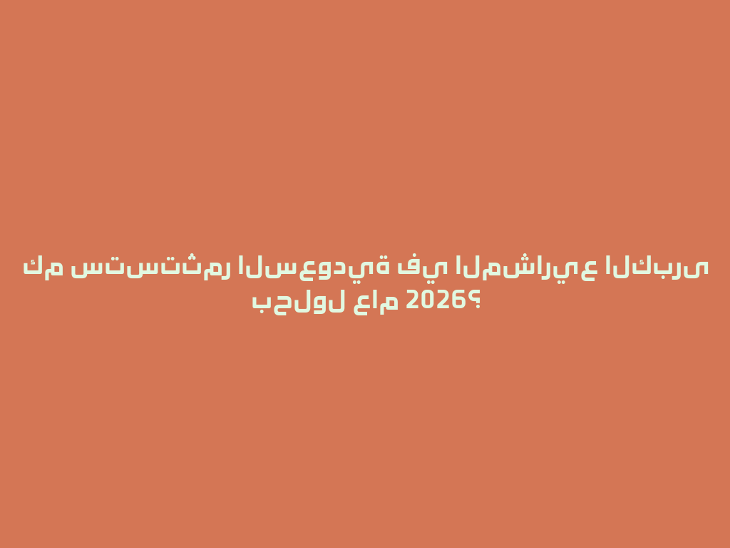 كم ستستثمر السعودية في المشاريع الكبرى بحلول عام 2026؟ 一