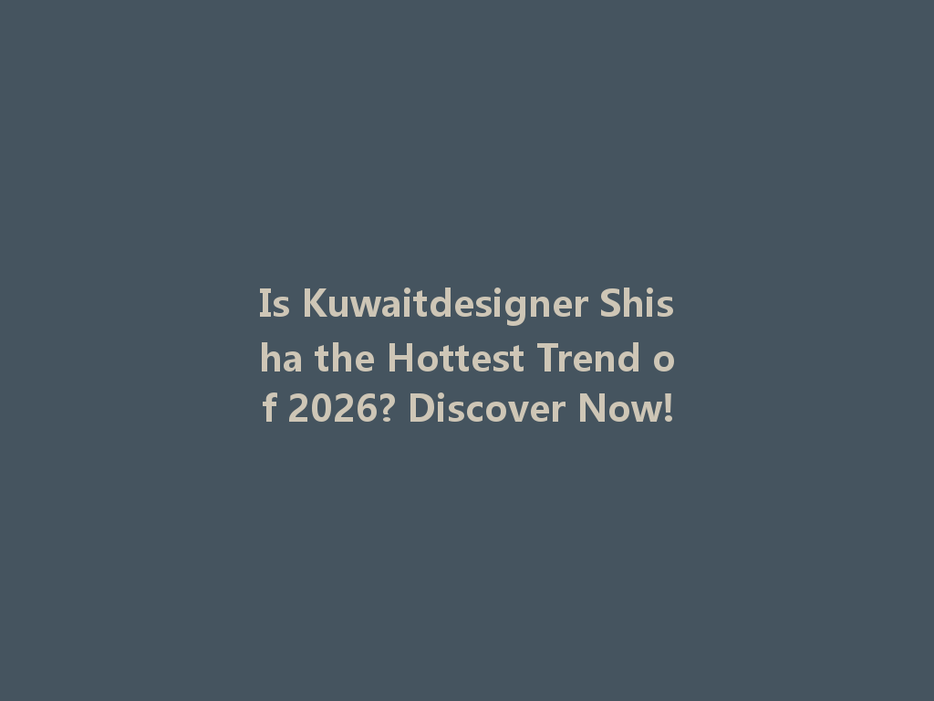 Is Kuwaitdesigner Shisha the Hottest Trend of 2026? Discover Now! 一