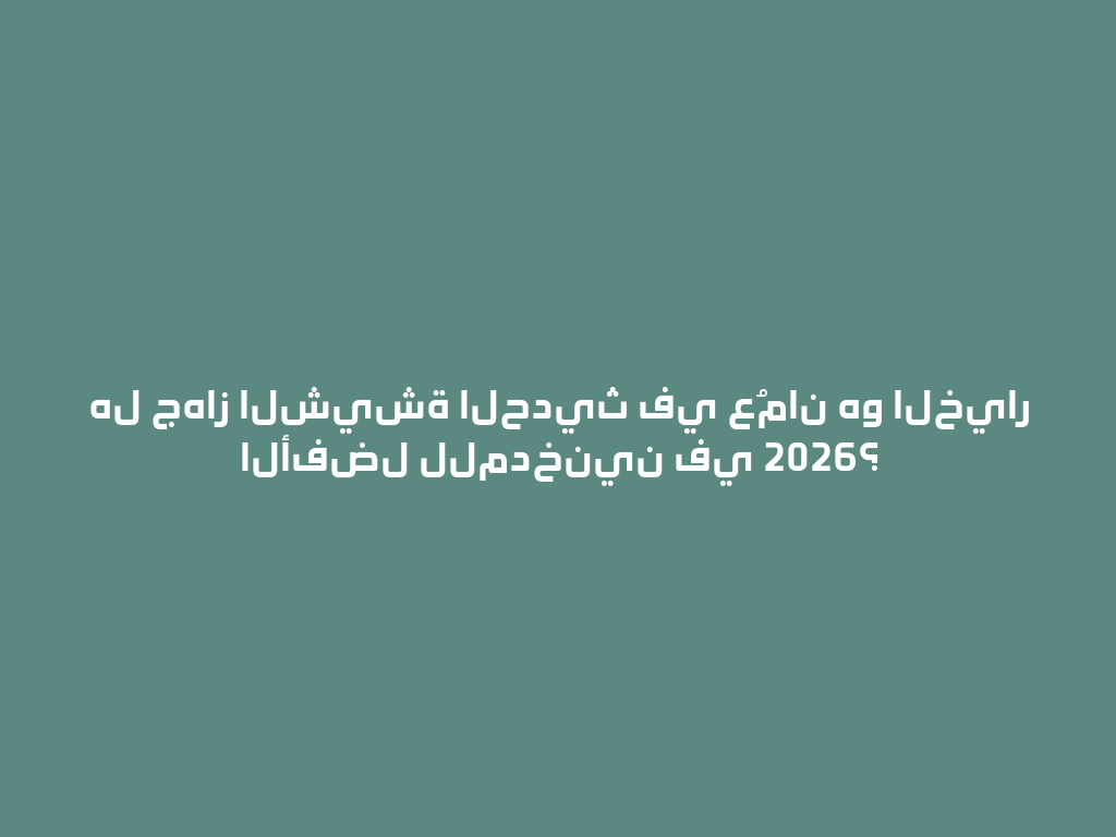 هل جهاز الشيشة الحديث في عُمان هو الخيار الأفضل للمدخنين في 2026؟ 一