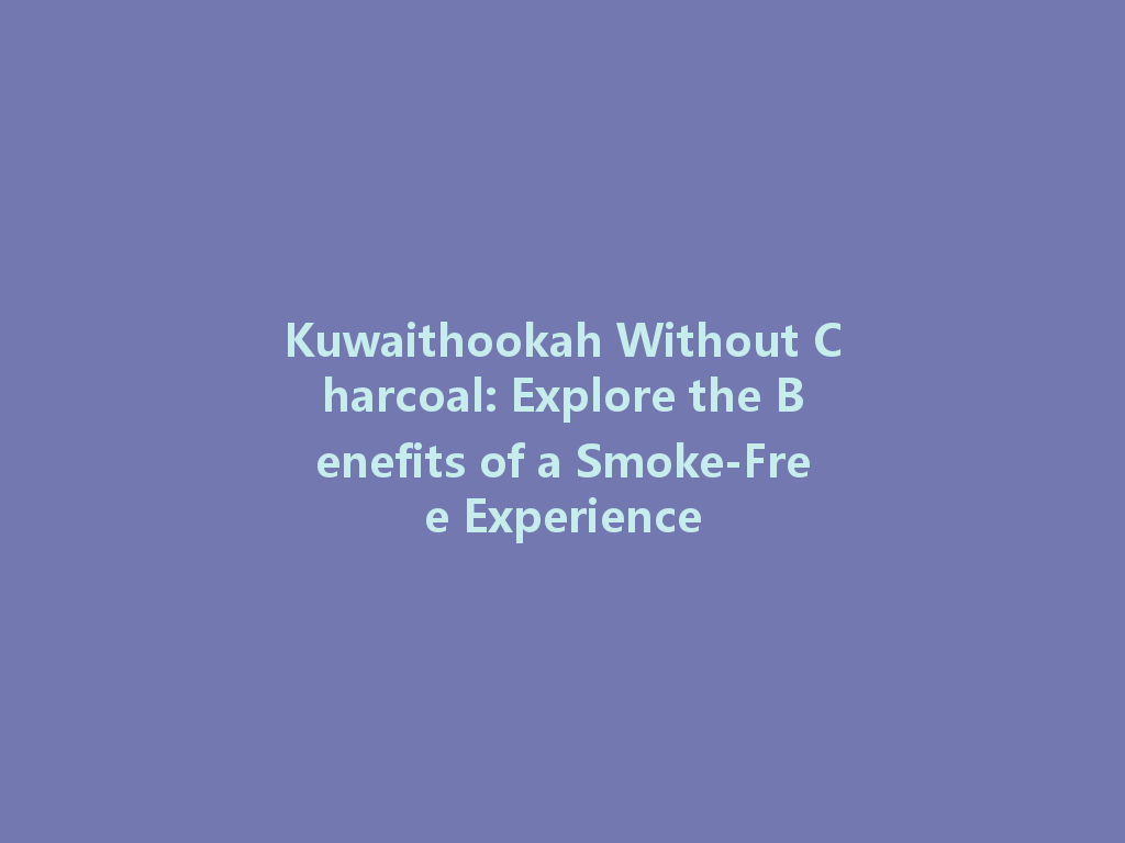 Kuwaithookah Without Charcoal: Explore the Benefits of a Smoke-Free Experience 一