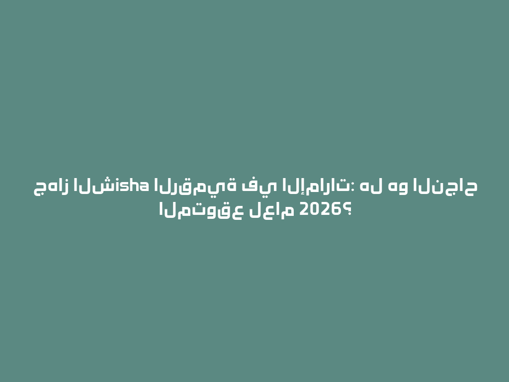جهاز الشisha الرقمية في الإمارات: هل هو النجاح المتوقع لعام 2026؟ 一