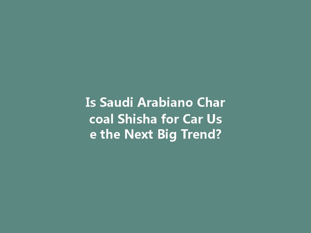 Is Saudi Arabiano Charcoal Shisha for Car Use the Next Big Trend? 一
