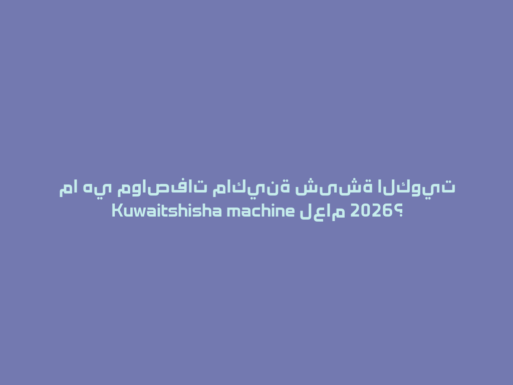 ما هي مواصفات ماكينة شیشة الكويت Kuwaitshisha machine لعام 2026؟ 一