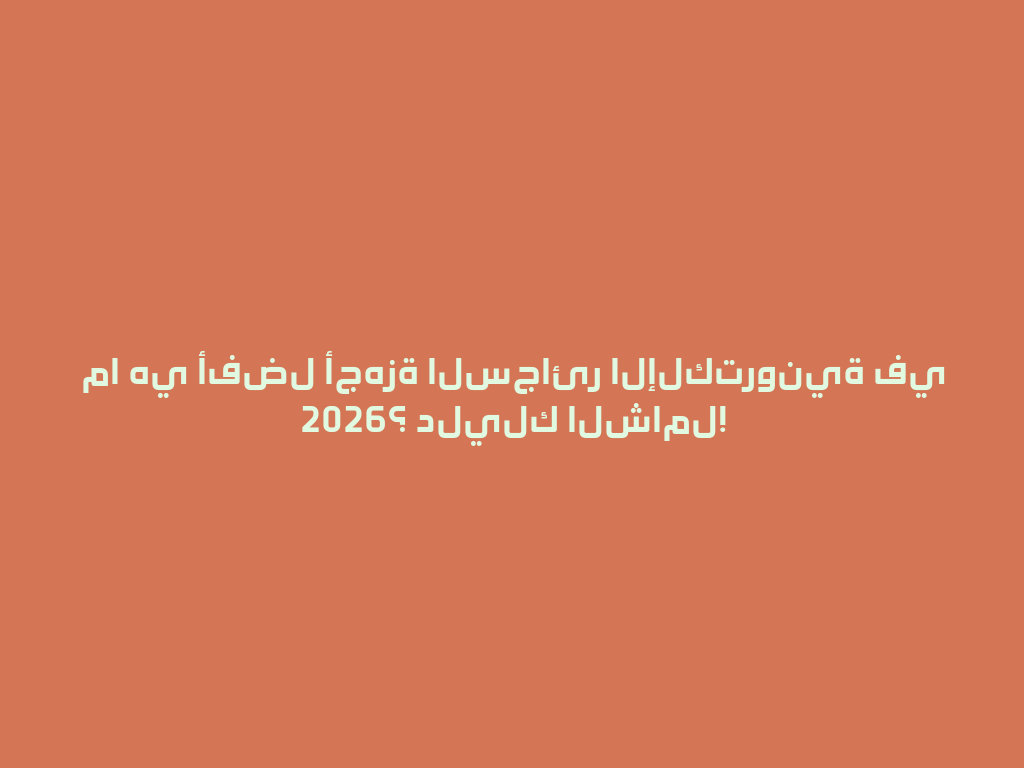 ما هي أفضل أجهزة السجائر الإلكترونية في 2026؟ دليلك الشامل! 一