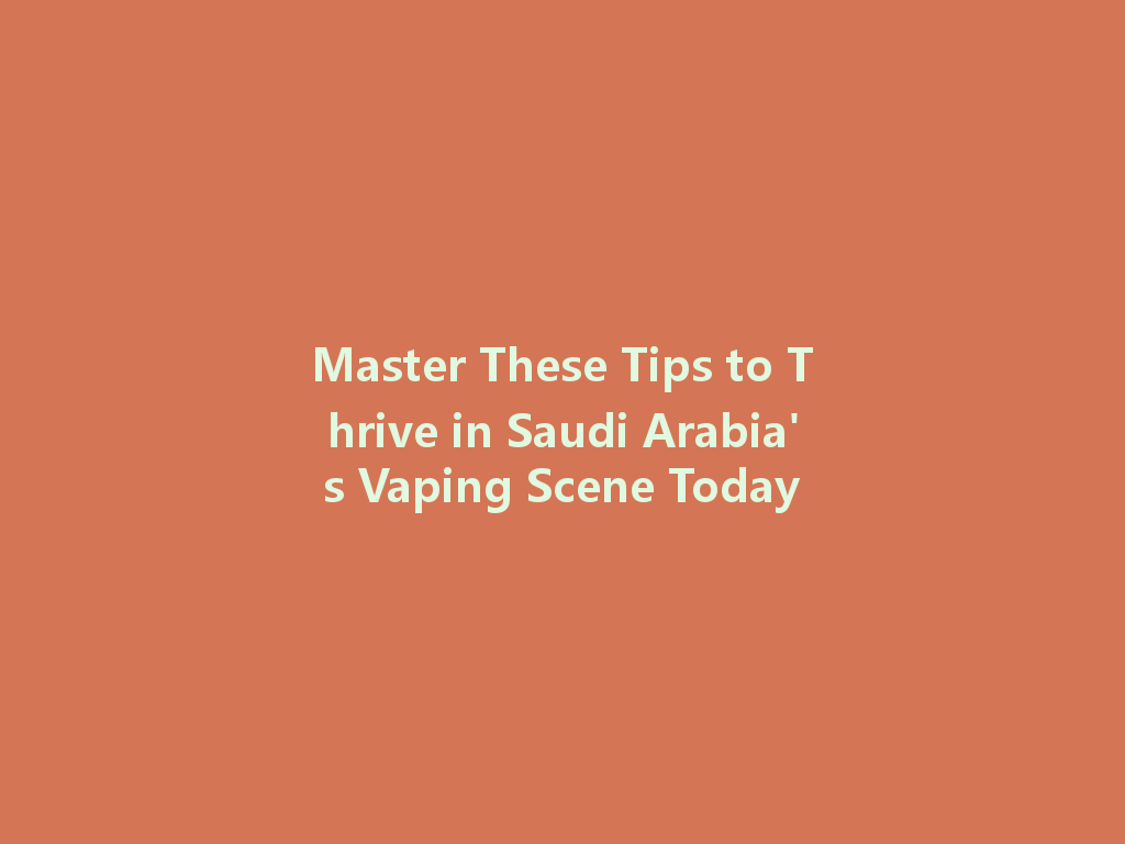 Master These Tips to Thrive in Saudi Arabia's Vaping Scene Today 一