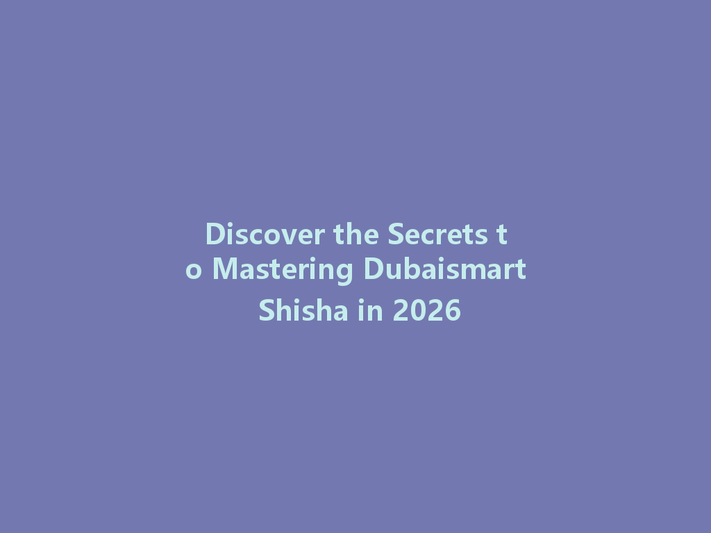 Discover the Secrets to Mastering Dubaismart Shisha in 2026 一