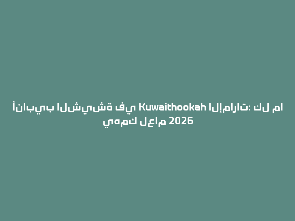 أنابيب الشيشة في Kuwaithookah الإمارات: كل ما يهمك لعام 2026 一