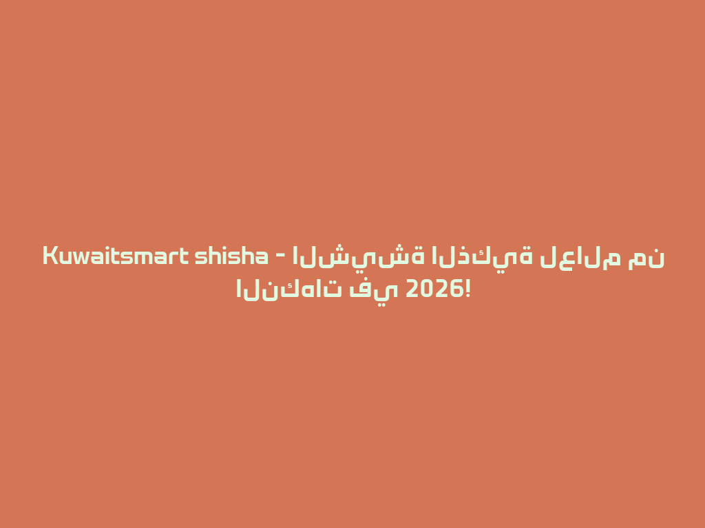 Kuwaitsmart shisha - الشيشة الذكية لعالم من النكهات في 2026! 一