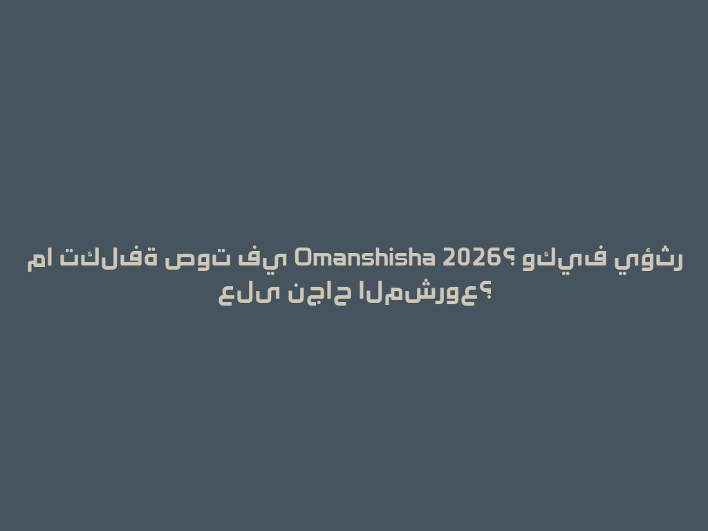 ما تكلفة صوت في Omanshisha 2026؟ وكيف يؤثر على نجاح المشروع؟ 一