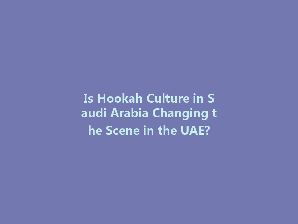 Is Hookah Culture in Saudi Arabia Changing the Scene in the UAE? 一