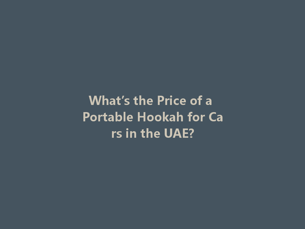 What’s the Price of a Portable Hookah for Cars in the UAE? 一