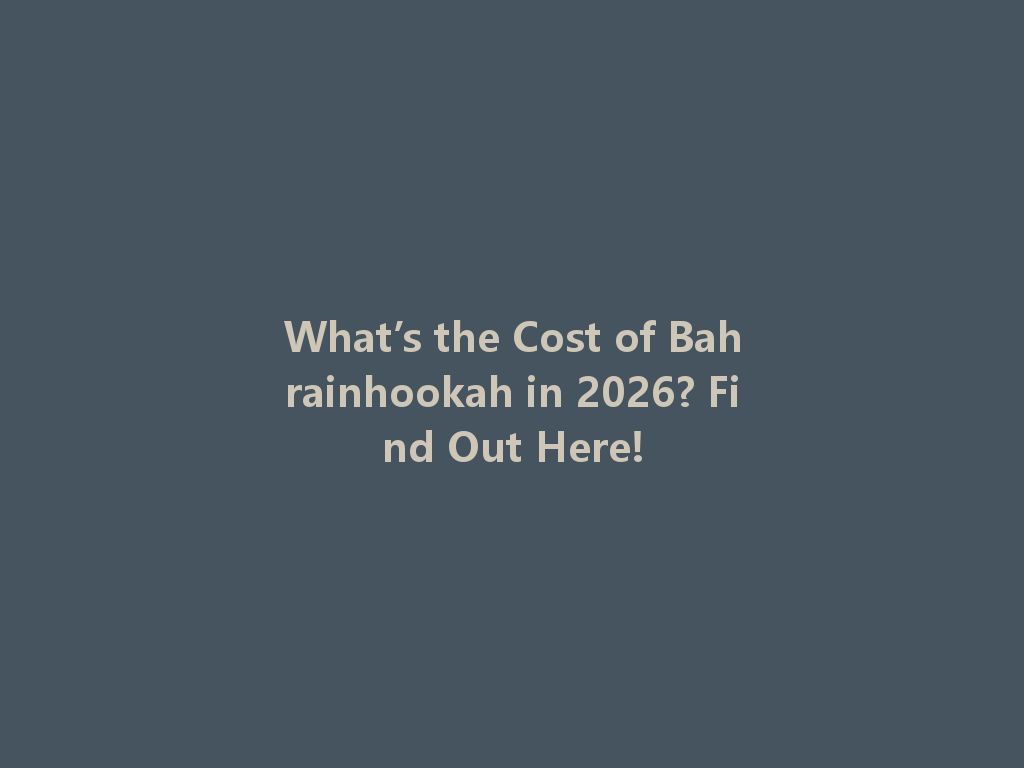 What’s the Cost of Bahrainhookah in 2026? Find Out Here! 一
