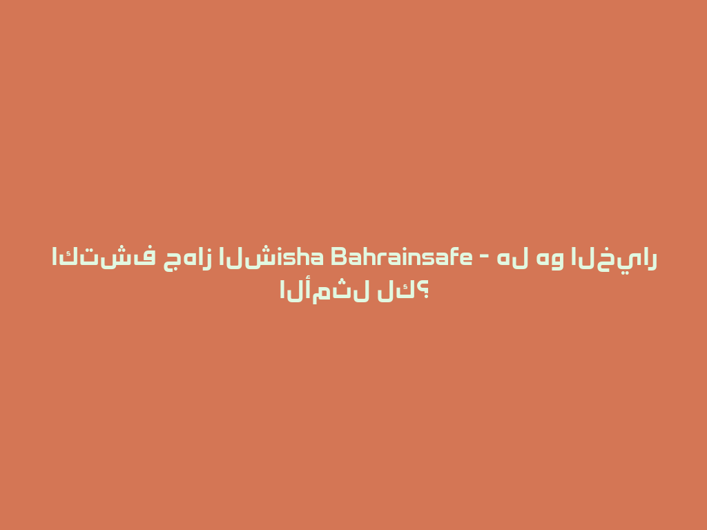 اكتشف جهاز الشisha Bahrainsafe - هل هو الخيار الأمثل لك؟ 一