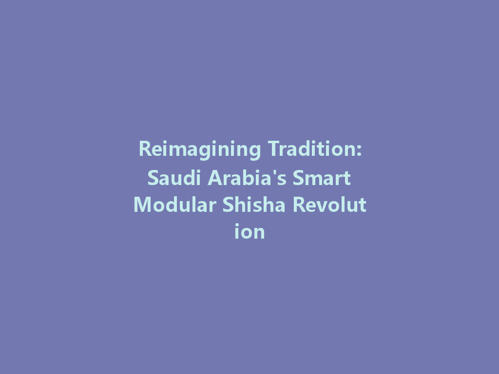 Reimagining Tradition: Saudi Arabia's Smart Modular Shisha Revolution 一