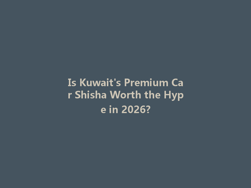 Is Kuwait's Premium Car Shisha Worth the Hype in 2026? 一