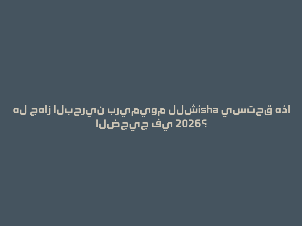 هل جهاز البحرين بريميوم للشisha يستحق هذا الضجيج في 2026؟ 一