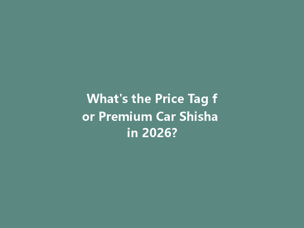 What's the Price Tag for Premium Car Shisha in 2026? 一