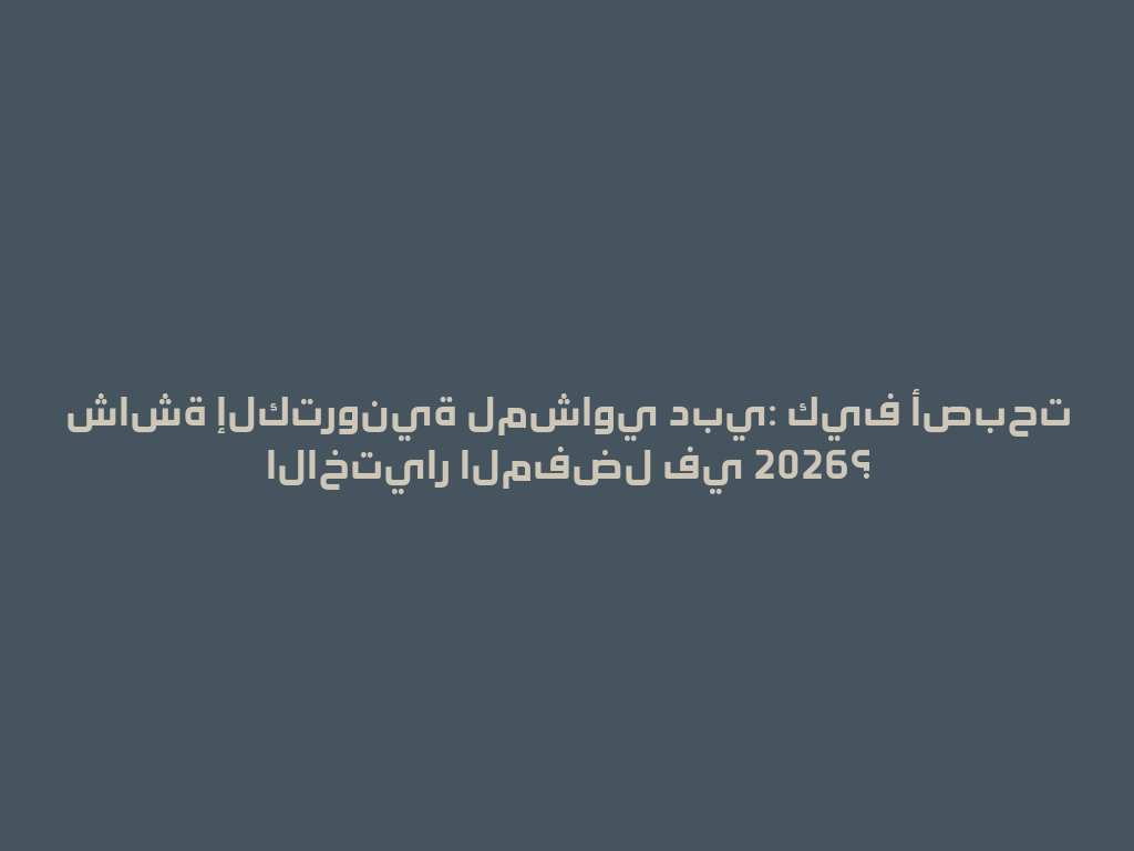 شاشة إلكترونية لمشاوي دبي: كيف أصبحت الاختيار المفضل في 2026؟ 一