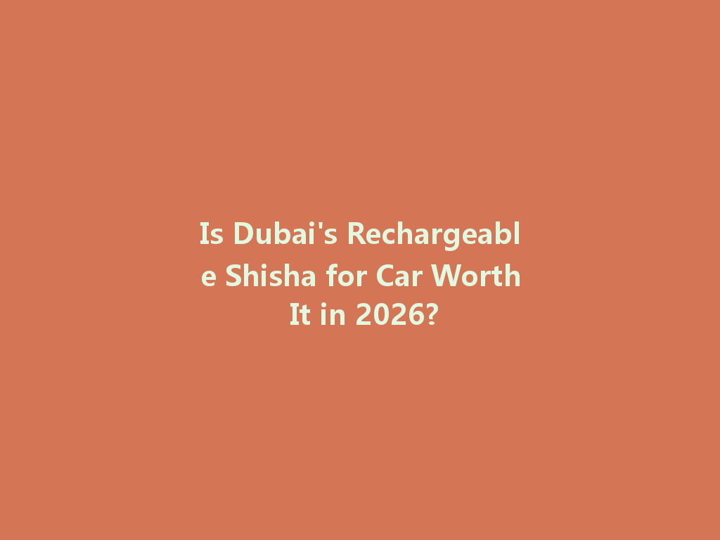 Is Dubai's Rechargeable Shisha for Car Worth It in 2026? 一