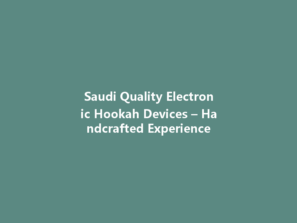 Saudi Quality Electronic Hookah Devices – Handcrafted Experience 一