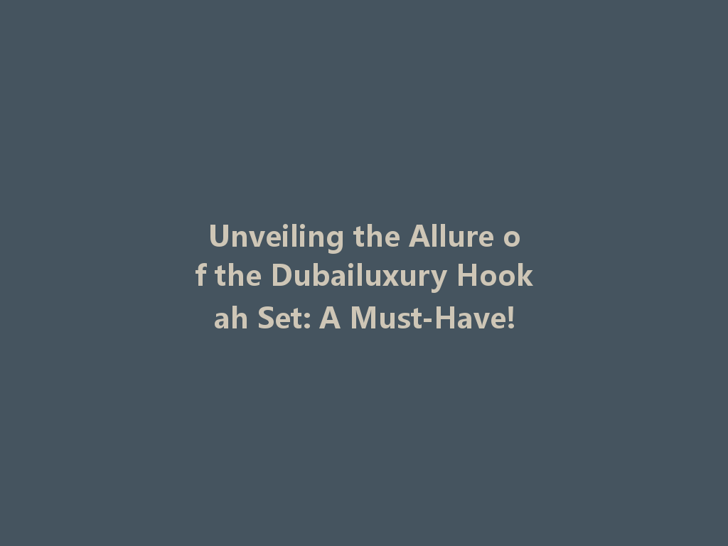 Unveiling the Allure of the Dubailuxury Hookah Set: A Must-Have! 一