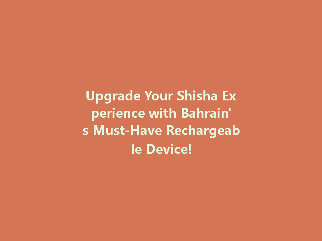 Upgrade Your Shisha Experience with Bahrain's Must-Have Rechargeable Device! 一