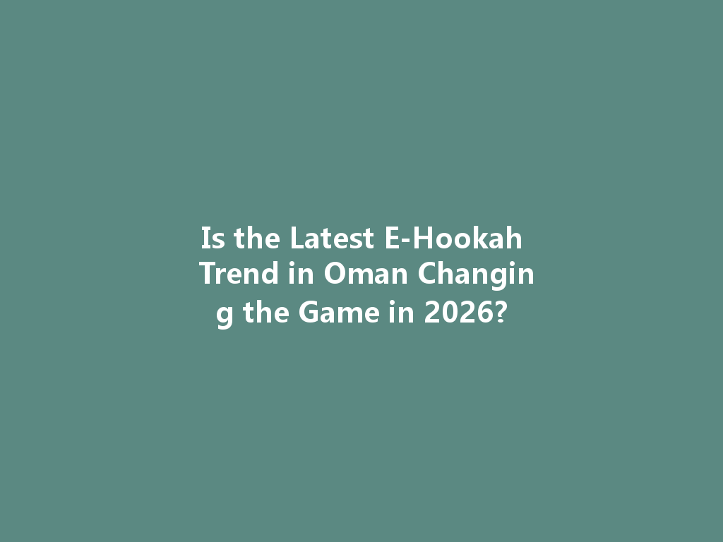 Is the Latest E-Hookah Trend in Oman Changing the Game in 2026? 一