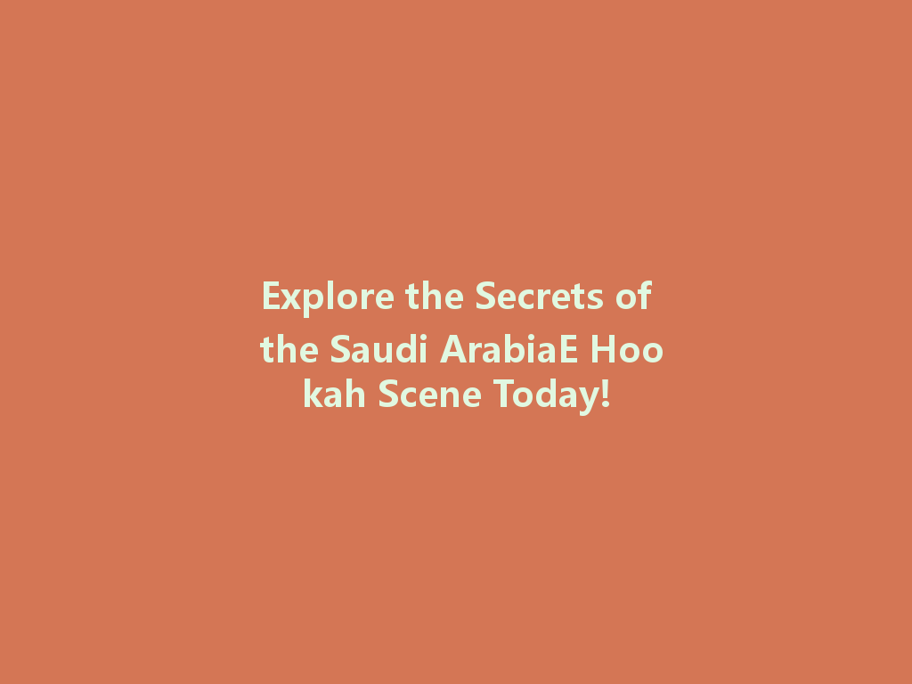 Explore the Secrets of the Saudi ArabiaE Hookah Scene Today! 一