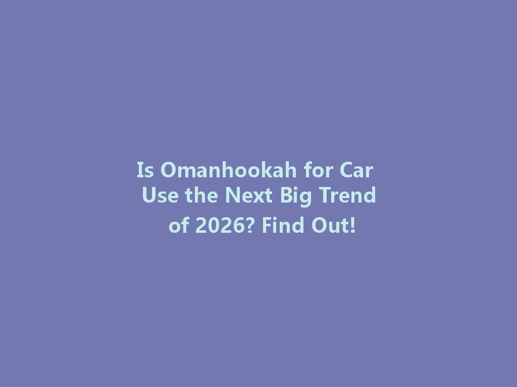 Is Omanhookah for Car Use the Next Big Trend of 2026? Find Out! 一