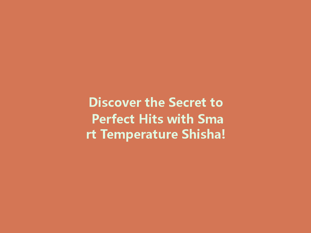 Discover the Secret to Perfect Hits with Smart Temperature Shisha! 一