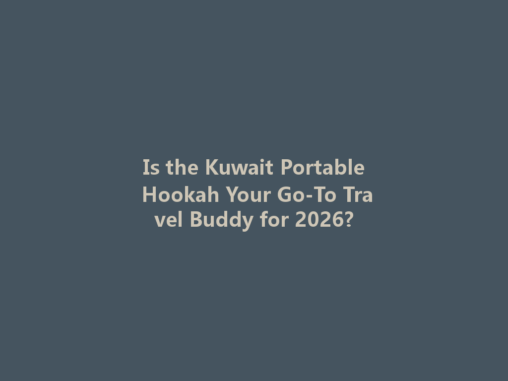 Is the Kuwait Portable Hookah Your Go-To Travel Buddy for 2026? 一