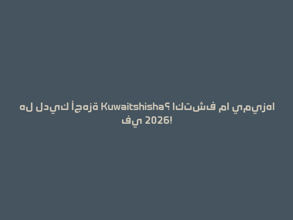 هل لديك أجهزة Kuwaitshisha؟ اكتشف ما يميزها في 2026! 一