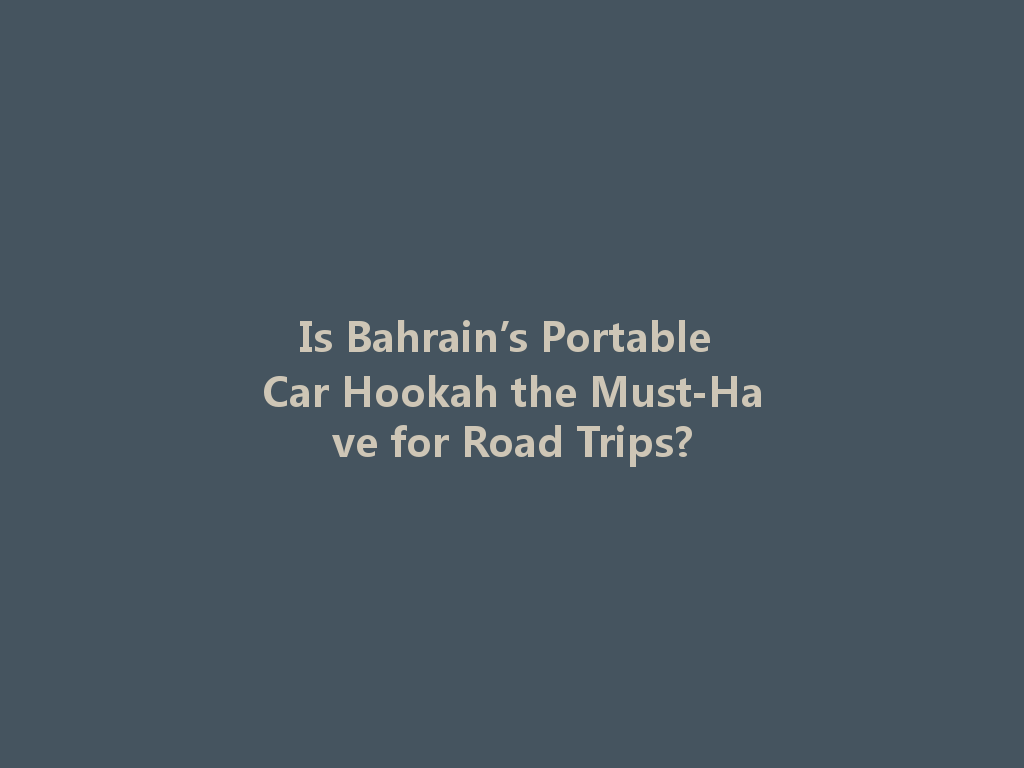 Is Bahrain’s Portable Car Hookah the Must-Have for Road Trips? 一
