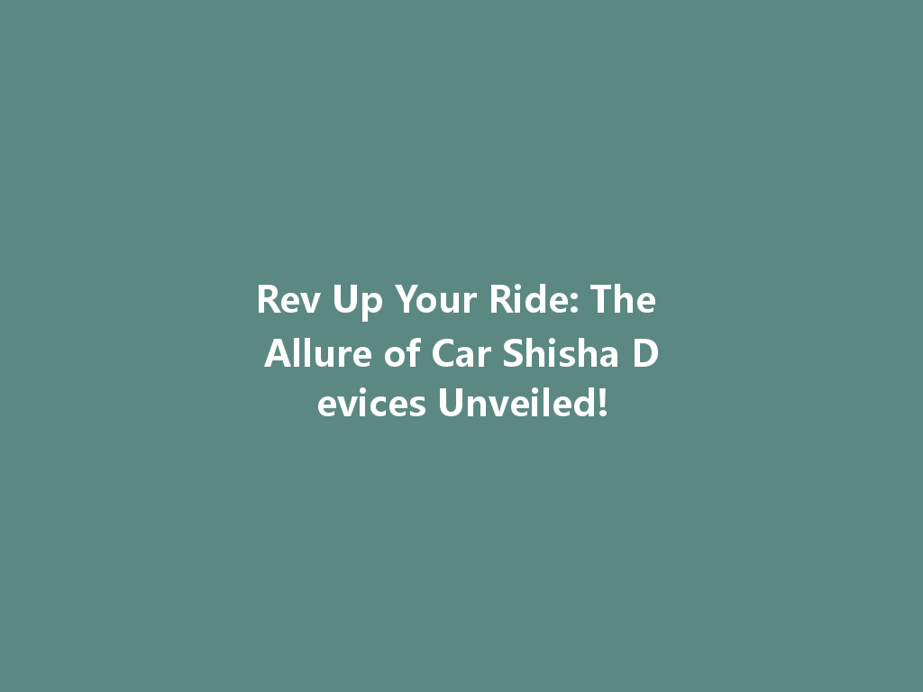 Rev Up Your Ride: The Allure of Car Shisha Devices Unveiled! 一