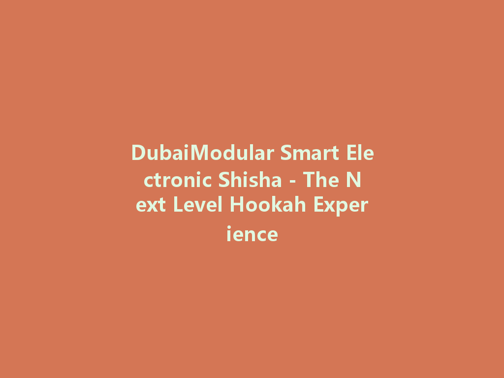 DubaiModular Smart Electronic Shisha - The Next Level Hookah Experience 一