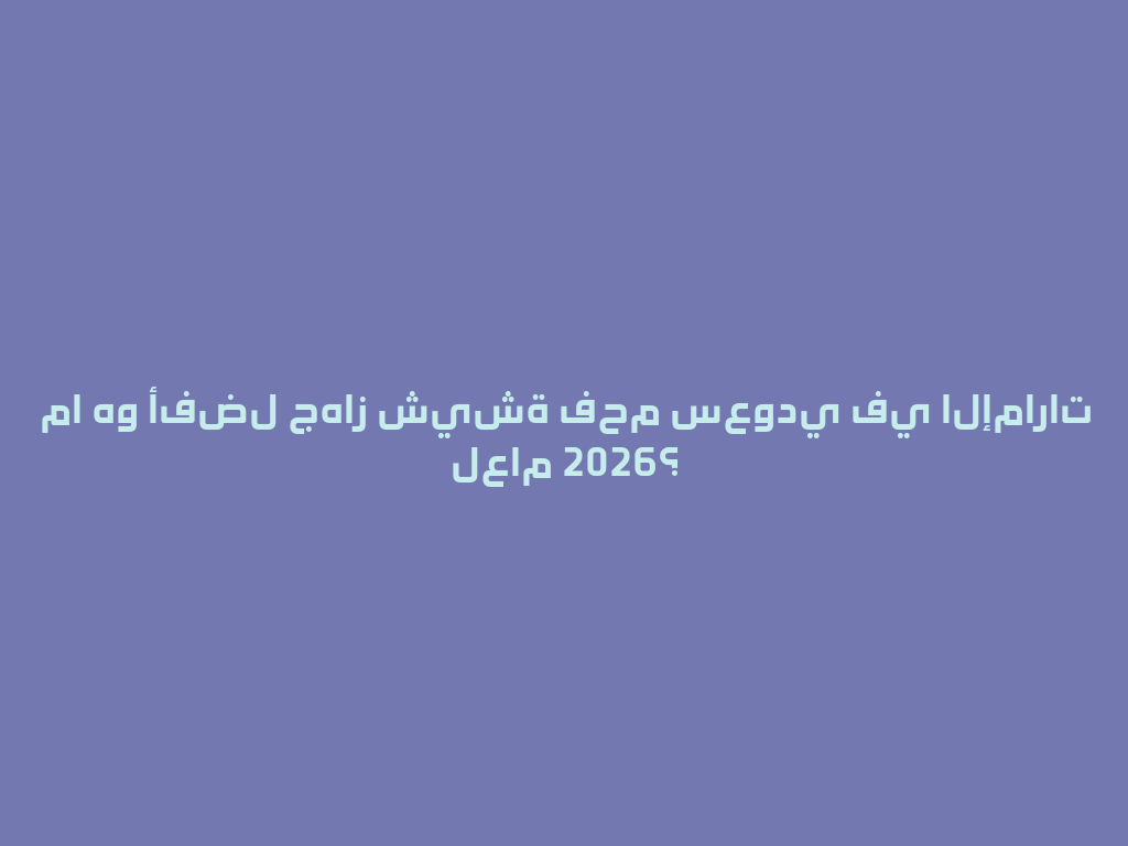 ما هو أفضل جهاز شيشة فحم سعودي في الإمارات لعام 2026؟ 一