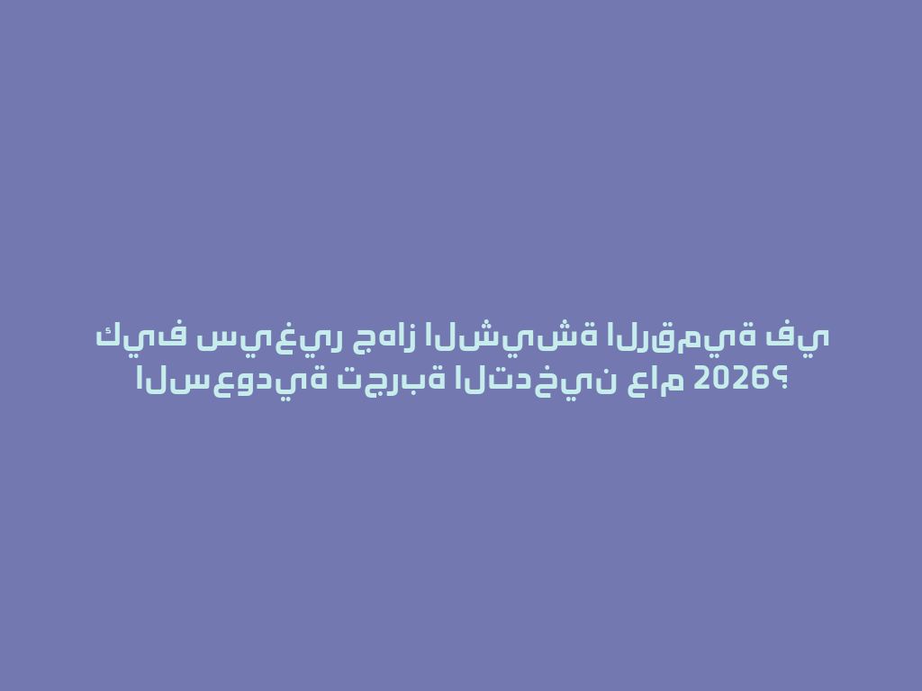 كيف سيغير جهاز الشيشة الرقمية في السعودية تجربة التدخين عام 2026؟ 一