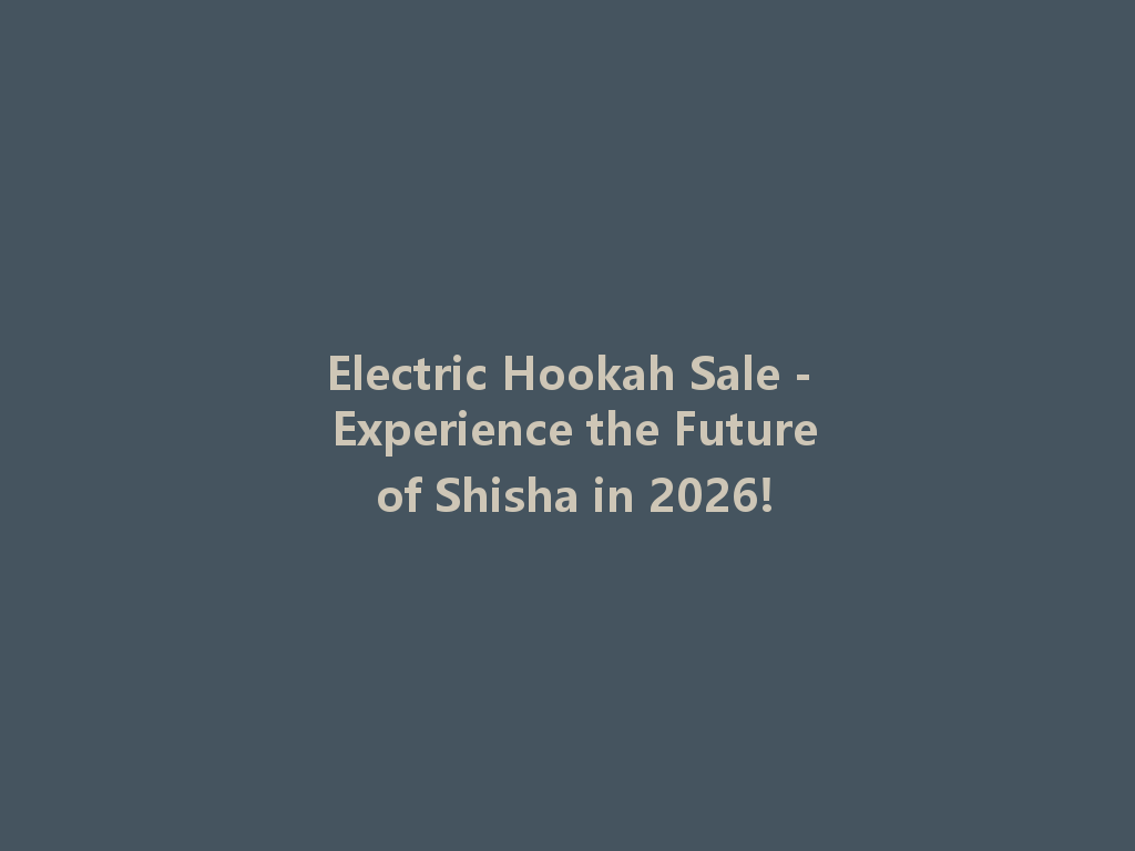Electric Hookah Sale - Experience the Future of Shisha in 2026! 一