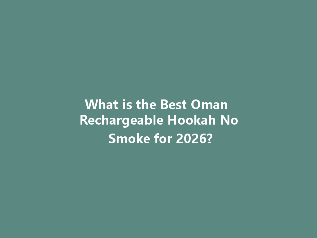 What is the Best Oman Rechargeable Hookah No Smoke for 2026? 一