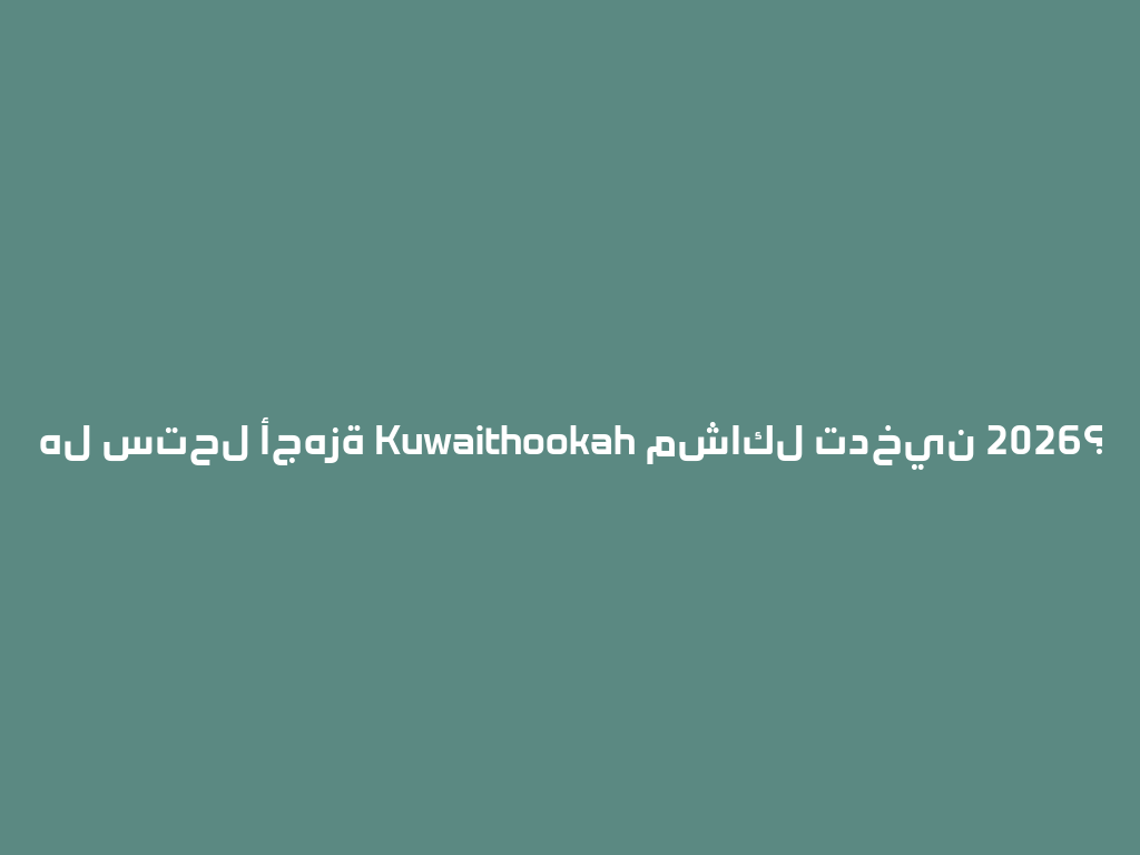 هل ستحل أجهزة Kuwaithookah مشاكل تدخين 2026؟ 一