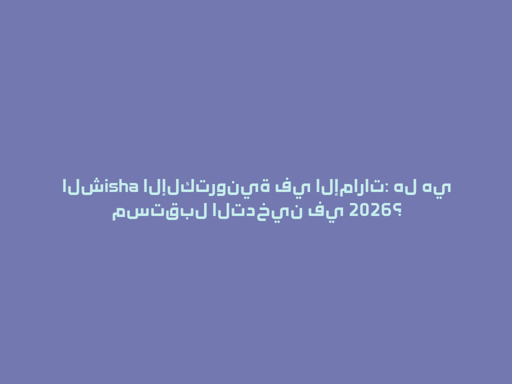 الشisha الإلكترونية في الإمارات: هل هي مستقبل التدخين في 2026؟ 一
