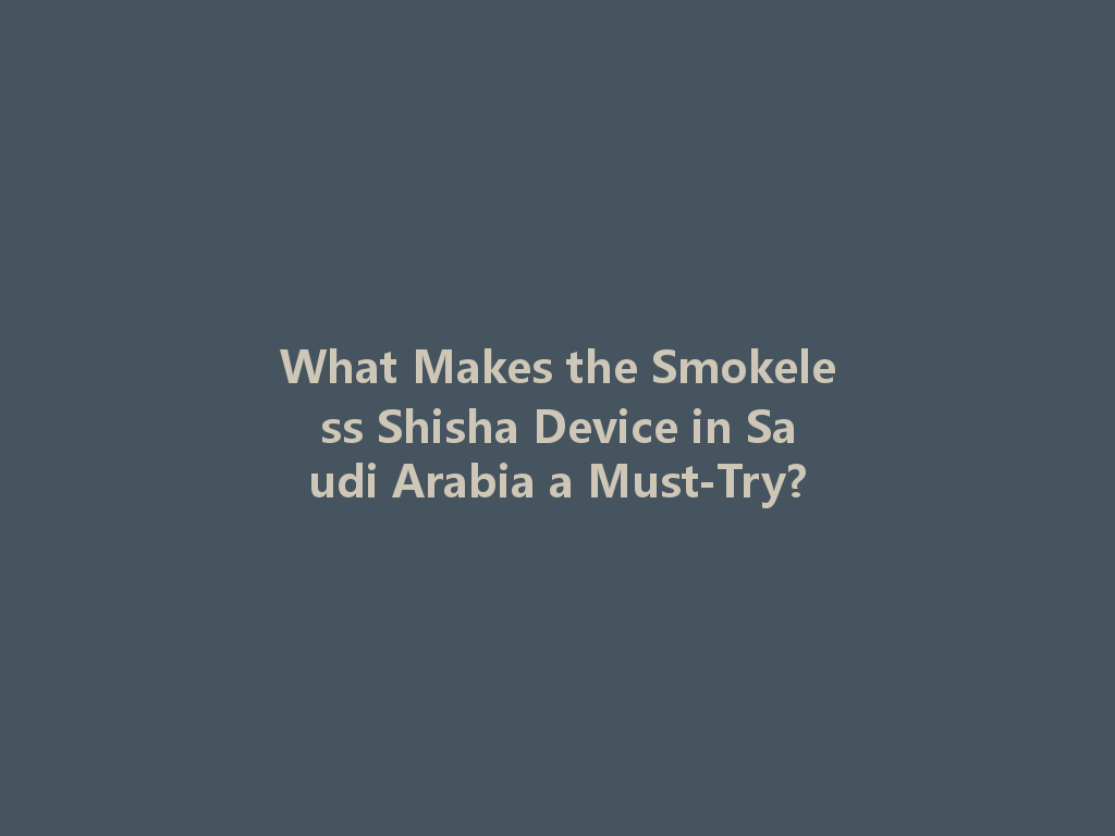 What Makes the Smokeless Shisha Device in Saudi Arabia a Must-Try? 一