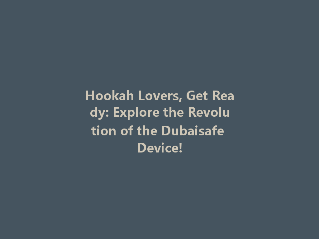 Hookah Lovers, Get Ready: Explore the Revolution of the Dubaisafe Device! 一