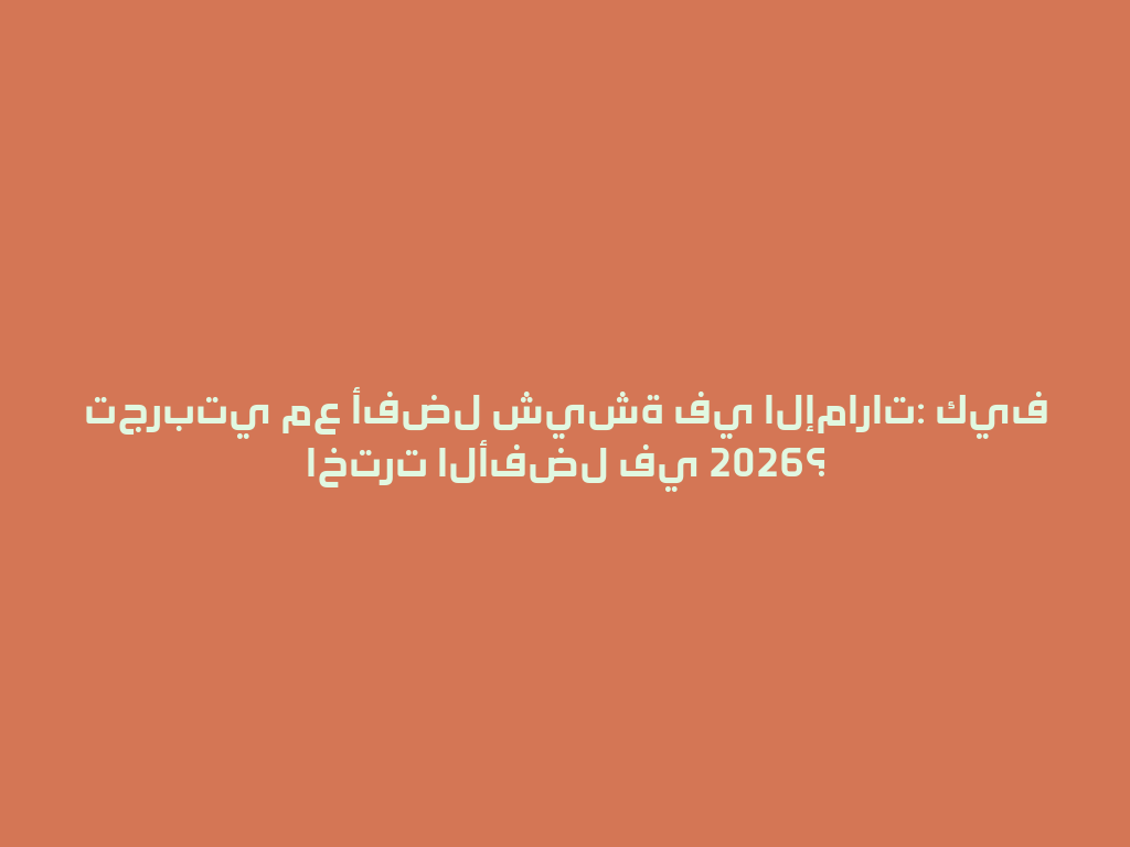 تجربتي مع أفضل شيشة في الإمارات: كيف اخترت الأفضل في 2026؟ 一